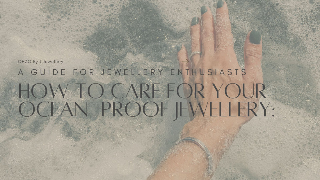 How to Care for Your Ocean-Proof Jewellery: A Guide for Jewellery Enthusiasts