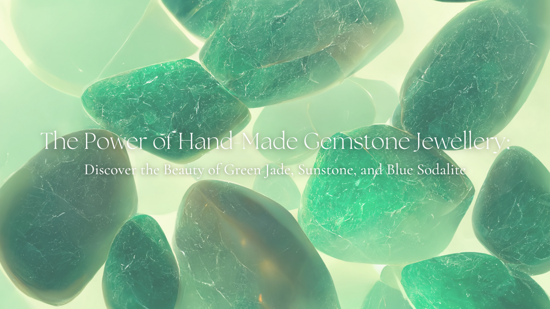The Power of Hand-Made Gemstone Jewelry: Discover the Beauty of Green Jade, Sunstone, and Blue Sodalite