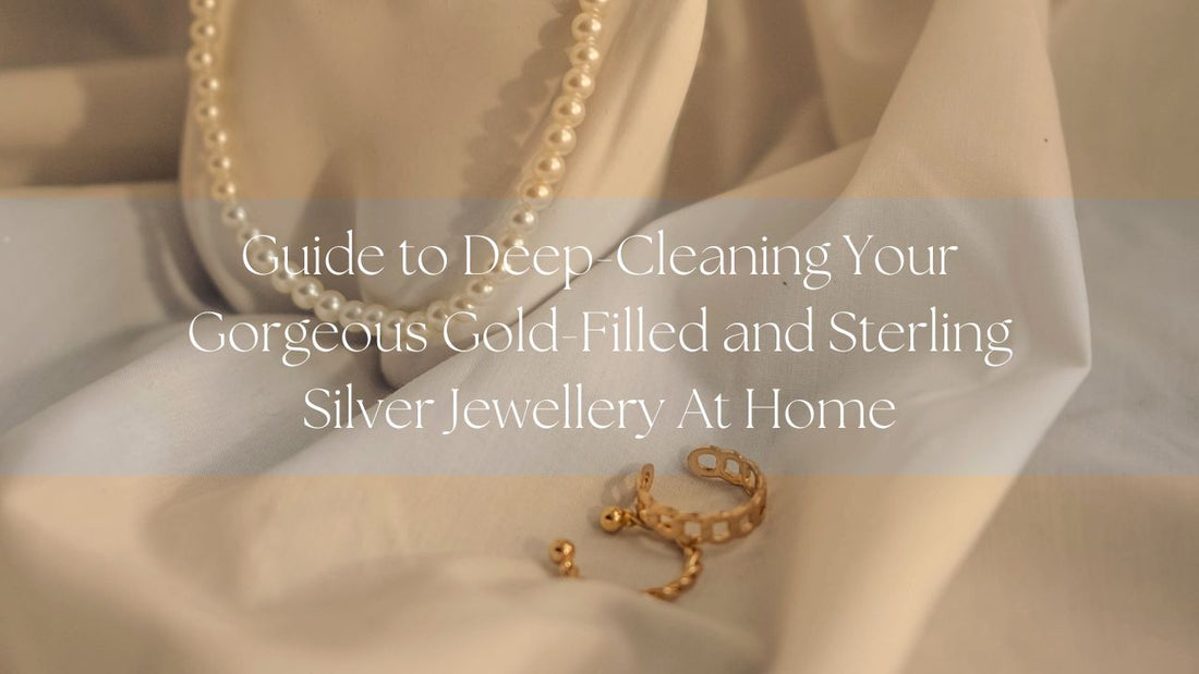 Guide to Deep-Cleaning Your Gorgeous Gold-Filled and Sterling Silver Jewellery At Home